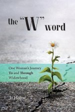 The W Word: One Woman's Journey TO and THROUGH Widowhood