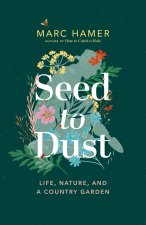 Seed to Dust: Life, Nature, and a Country Garden
