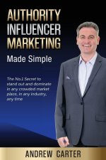 Authority Influencer Marketing Made Simple: The No.1 Secret to stand out and dominate in any crowded market place, in any industry, any time
