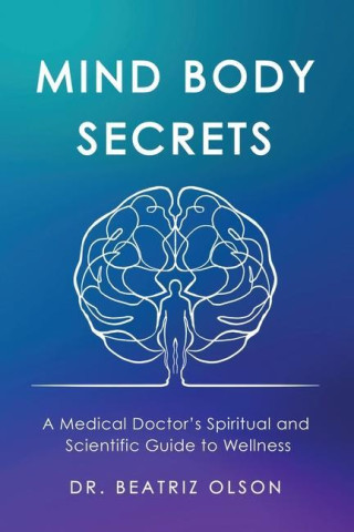 Mind Body Secrets: A Medical Doctor's Spiritual and Scientific Guide to Wellness
