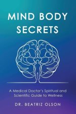 Mind Body Secrets: A Medical Doctor's Spiritual and Scientific Guide to Wellness