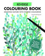 Reverse Coloring Book: Painting Nature with Inverse Coloring. the Book Has the Colors, You Draw the Lines.