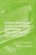 Dissident Marxism and Utopian Eco-Socialism in the German Democratic Republic: The Intellectual Legacies of Rudolf Bahro, Wolfgang Harich, and Robert