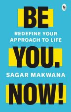 Be You. Now!: Redefine Your Approach to Life