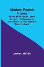 Modern French Prisons; Bic?tre; St. Pélagie; St. Lazare; La Force; The Conciergerie; La Grande and La Petite Roquettes; Mazas; La Santé