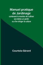 Manuel pratique de Jardinage; contenant la mani?re de cultiver soi-m?me un jardin ou d'en diriger la culture