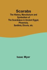 Scarabs; The History, Manufacture and Symbolism of the Scarab?us in Ancient Egypt, Phoenicia, Sardinia, Etruria, etc.
