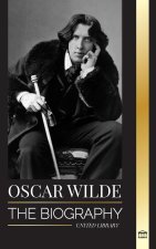 Oscar Wilde: The Biography of an Irish Poet and his Completed Life's Work