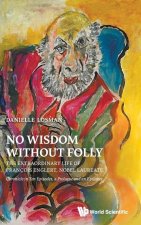 No Wisdom Without Folly: The Extraordinary Life of FranÇois Englert, Nobel Laureate - Chronicle in Ten Episodes, a Prologue and an Epilogue