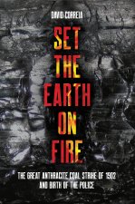 Set the Earth on Fire: The Great Anthracite Coal Strike of 1902 and the Birth of Police as We Know It
