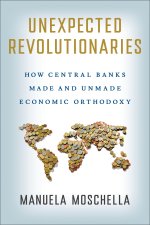 Unexpected Revolutionaries – How Central Banks Made and Unmade Economic Orthodoxy