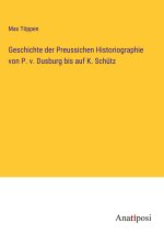 Geschichte der Preussichen Historiographie von P. v. Dusburg bis auf K. Schütz