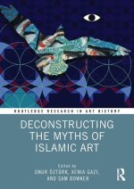 Deconstructing the Myths of Islamic Art