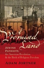 A Promised Land Jewish Patriots, the American Revolution, and the Birth of Religious Freedom (Hardback)
