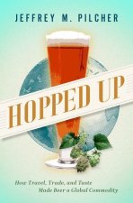 Hopped Up How Travel, Trade, and Taste Made Beer a Global Commodity (Hardback)