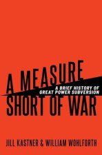 A Measure Short of War A Brief History of Great Power Subversion (Hardback)