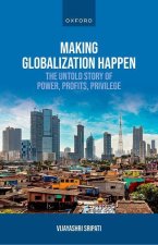 Making Globalization Happen The Untold Story of Power, Profits, Privilege (Hardback)