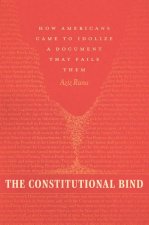 The Constitutional Bind: How Americans Came to Idolize a Document That Fails Them