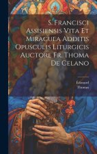 S. Francisci Assisiensis Vita Et Miracula Additis Opusculis Liturgicis Auctore Fr. Thoma De Celano