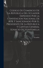 Codigo De Comercio De La Republica Del Ecuador Expedido Por La Convencion Nacional De 1878, Y Sancionado Por El Presidente De La Republica Y Capitan G