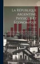 La République Argentine, Physique Et Économique: Exposé De Ses Conditions Et Ressources Naturelles, De Son Agriculture, De Ses Industries, De Son Comm