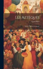 Les Azt?ques: Histoire, Moeurs, Coutumes