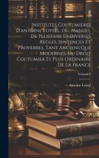 Institutes Coutumi?res D'antoine Loysel, Ou, Manuel De Plusieurs Et Diverses R?gles, Sentences Et Proverbes, Tant Anciens Que Modernes, Du Droit Coutu