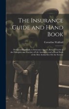 The Insurance Guide and Hand Book: Dedicated Especially to Insurance Agents; Being a Guide to the Principles and Practice of Life Assurance and a Hand