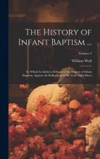 The History of Infant Baptism ...: To Which Is Added a Defence of the History of Infant Baptism, Against the Reflections of Mr. Gale and Others; Volum