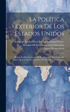 La Política Exterior De Los Estados Unidos: Basada En Declaraciones De Presidentes Y Secretarios De Estado De Los Estados Unidos Y De Publicistas Amer