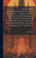 Devotions Commemorative of the ... Passion of ... Christ, With ... the Office of Tenebrae ... and Other Portions of the Divine Office of Holy and East