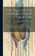 The Cause of the Coagulation of the Blood: Being the Astley Cooper Prize Essay for 1856, With Additional Observations and Experiments: And With an App