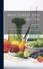 Milk, Cheese and Butter: A Practical Handbook On Their Properties and the Processes of Their Production