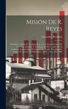 Misión De R. Reyes: Presidente Titular De La República, Á Los Departamentos De La Costa Atlantica Y Antioquia, En Desempe?a De La Comisión