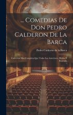 ... Comedias De Don Pedro Calderon De La Barca: Coleccion Mas Completa Que Todas Las Anteriores, Hecha É Ilustrada