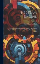 The Steam Engine: A Treatise On Steam Engines and Boilers ...: Above 1300 Figures in the Text and a Series of Folding Plates Drawn to Sc