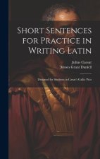 Short Sentences for Practice in Writing Latin: Designed for Students in C?sar's Gallic War