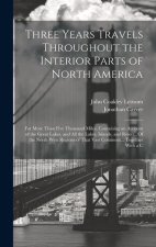 Three Years Travels Throughout the Interior Parts of North America: For More Than Five Thousand Miles, Containing an Account of the Great Lakes, and A