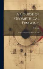 A Course of Geometrical Drawing: Or, Practical Geometry, Plane and Solid