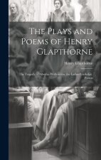 The Plays and Poems of Henry Glapthorne: The Tragedy of Albertus Wallenstein. the Ladies Priviledge. Poems