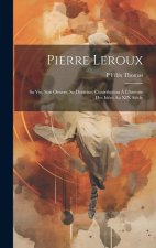 Pierre Leroux: Sa Vie, Son Oeuvre, Sa Doctrine. Contribution ? L'histoire Des Idées Au XIX Si?cle