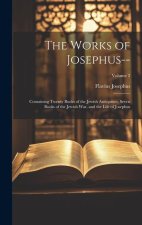 The Works of Josephus--: Containing Twenty Books of the Jewish Antiquities, Seven Books of the Jewish War, and the Life of Josephus; Volume 2
