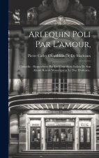 Arlequin Poli Par L'amour,: Comedie.: Represéntée Par Les Comediens Italien De Son Altesse Royale Monseigneur Le Duc D'orleans..