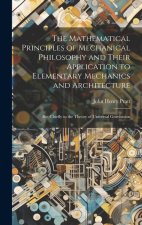 The Mathematical Principles of Mechanical Philosophy and Their Application to Elementary Mechanics and Architecture: But Chiefly to the Theory of Univ