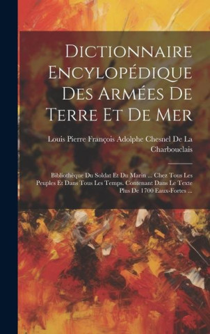 Dictionnaire Encylopédique Des Armées De Terre Et De Mer: Biblioth?que Du Soldat Et Du Marin ... Chez Tous Les Peuples Et Dans Tous Les Temps. Contena