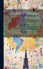 Du Polythéisme Romain: Considéré Dans Ses Rapports Avec La Philosophie Grecque Et La Religion Chrétienne; / Ouvrage Posthume De Benjamin Cons