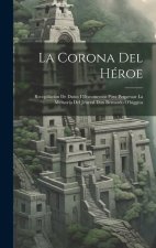 La Corona Del Héroe: Recopilacion De Datos I Documentos Para Perpetuar La Memoria Del Jeneral Don Bernardo O'higgins