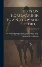 Hints On Horsemanship, to a Nephew and Niece: Or, Common Sense and Common Errors in Common Riding, by an Officer of the Household Brigade of Cavalry [