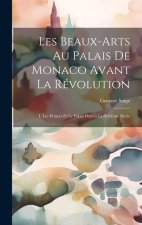 Les Beaux-Arts Au Palais De Monaco Avant La Révolution: I. Les Princes Et Le Palais Depuis Le Seizi?me Si?cle