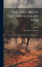 The History of the Confederate War: Its Causes and Its Conduct; a Narrative and Critical History; Volume 1